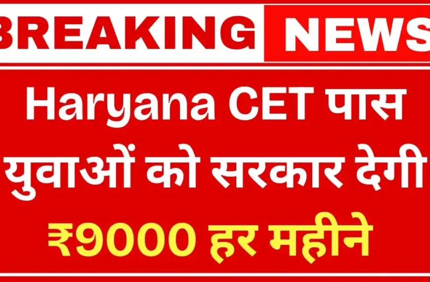 Haryana CET Pass Bhatta Yojana 2025: सीईटी पास युवाओं को हर महीने मिलेंगे ₹9000